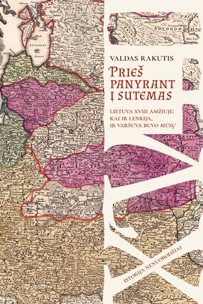 Prieš panyrant į sutemas: Lietuva XVIII amžiuje: kai ir Lenkija, ir Varšuva buvo mūsų
